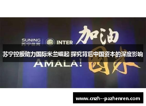 苏宁控股助力国际米兰崛起 探究背后中国资本的深度影响