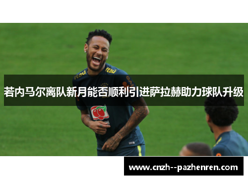 若内马尔离队新月能否顺利引进萨拉赫助力球队升级