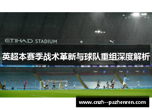 英超本赛季战术革新与球队重组深度解析