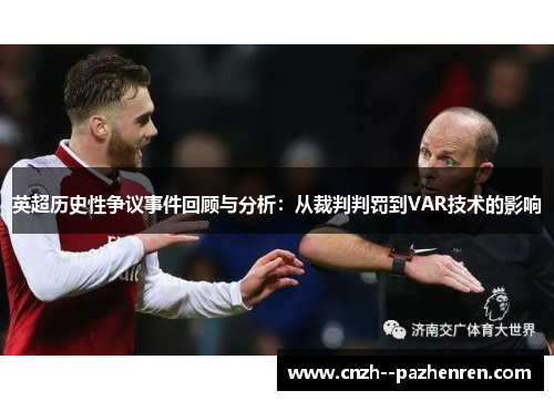 英超历史性争议事件回顾与分析:从裁判判罚到VAR技术的影响 英超历史性争议事件回顾与分析:从裁判判罚到VAR技术的影响