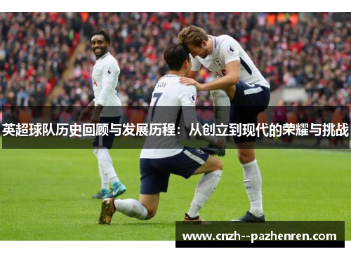 英超球队历史回顾与发展历程：从创立到现代的荣耀与挑战