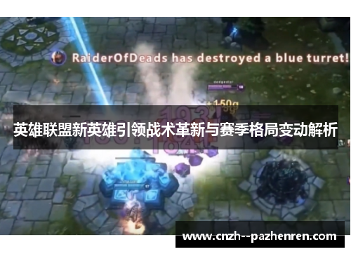 英雄联盟新英雄引领战术革新与赛季格局变动解析