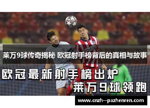 莱万9球传奇揭秘 欧冠射手榜背后的真相与故事