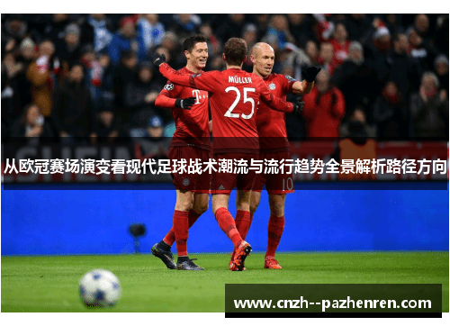 从欧冠赛场演变看现代足球战术潮流与流行趋势全景解析路径方向 从欧冠赛场演变看现代足球战术潮流与流行趋势全景解析路径方向
