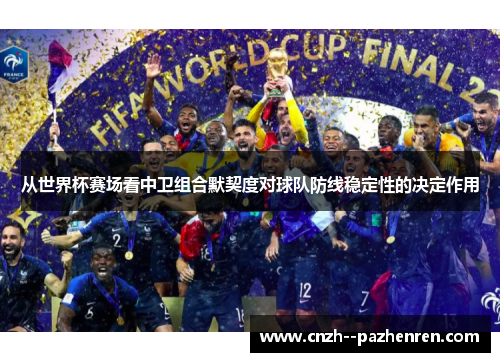 从世界杯赛场看中卫组合默契度对球队防线稳定性的决定作用