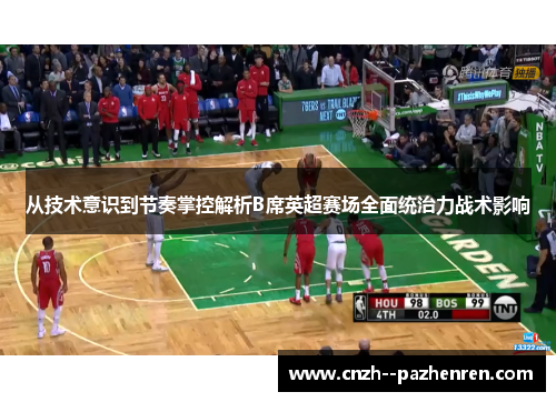 从技术意识到节奏掌控解析B席英超赛场全面统治力战术影响 从技术意识到节奏掌控解析B席英超赛场全面统治力战术影响