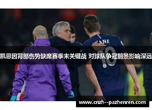 凯恩因背部伤势缺席赛季末关键战 对球队争冠前景影响深远