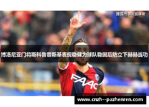 博洛尼亚门将斯科鲁普斯基表现稳健为球队稳固后防立下赫赫战功
