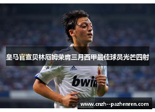 皇马官宣贝林厄姆荣膺三月西甲最佳球员光芒四射