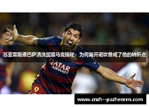 苏亚雷斯遭巴萨清洗加盟马竞揭秘：为何离开诺坎普成了他的转折点