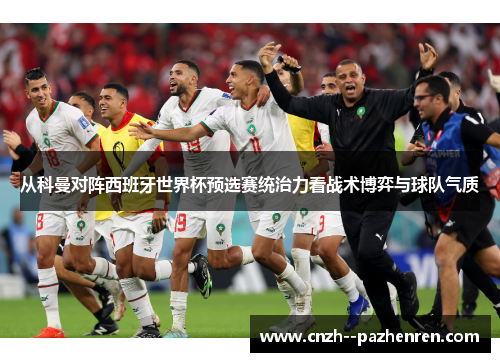 从科曼对阵西班牙世界杯预选赛统治力看战术博弈与球队气质