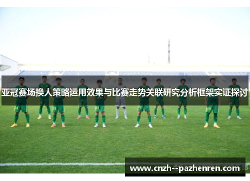 亚冠赛场换人策略运用效果与比赛走势关联研究分析框架实证探讨